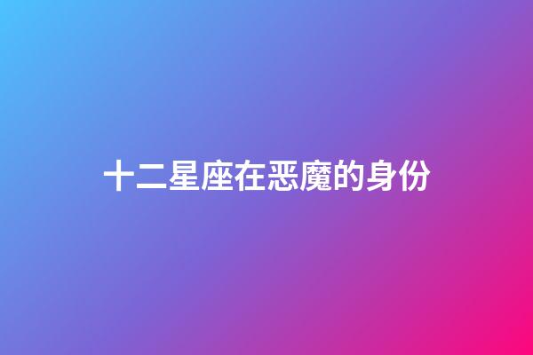 十二星座在恶魔的身份-第1张-星座运势-玄机派