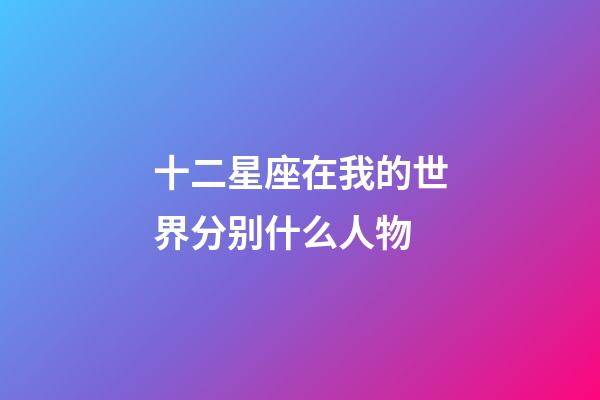 十二星座在我的世界分别什么人物-第1张-星座运势-玄机派