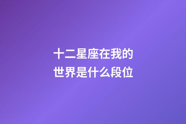 十二星座在我的世界是什么段位-第1张-星座运势-玄机派