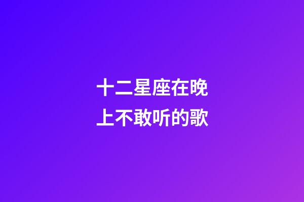 十二星座在晚上不敢听的歌-第1张-星座运势-玄机派