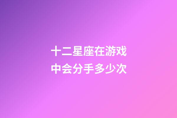 十二星座在游戏中会分手多少次-第1张-星座运势-玄机派