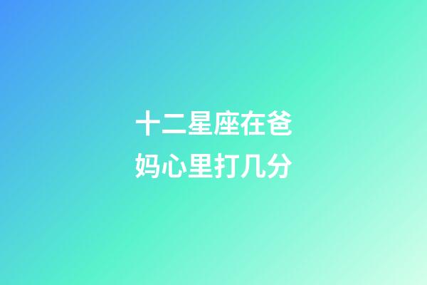 十二星座在爸妈心里打几分-第1张-星座运势-玄机派