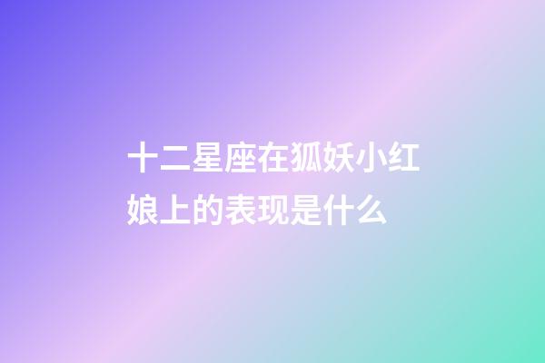 十二星座在狐妖小红娘上的表现是什么-第1张-星座运势-玄机派