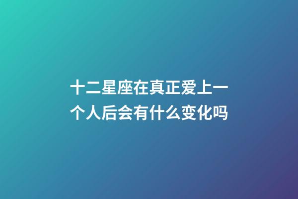 十二星座在真正爱上一个人后会有什么变化吗-第1张-星座运势-玄机派