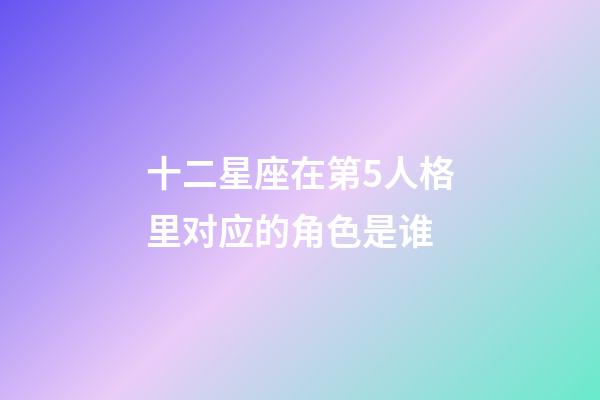 十二星座在第5人格里对应的角色是谁-第1张-星座运势-玄机派