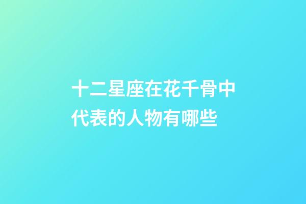 十二星座在花千骨中代表的人物有哪些-第1张-星座运势-玄机派