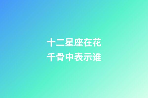 十二星座在花千骨中表示谁-第1张-星座运势-玄机派