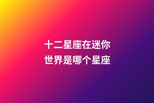 十二星座在迷你世界是哪个星座-第1张-星座运势-玄机派