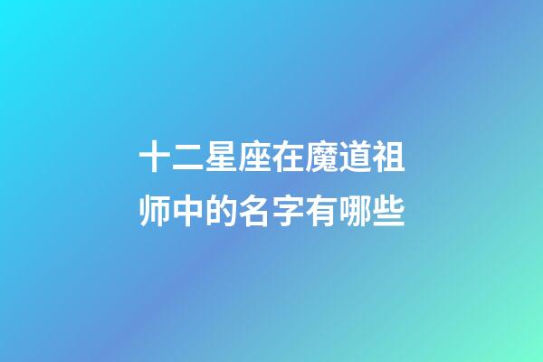 十二星座在魔道祖师中的名字有哪些-第1张-星座运势-玄机派