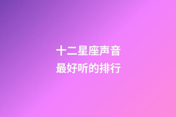 十二星座声音最好听的排行-第1张-星座运势-玄机派