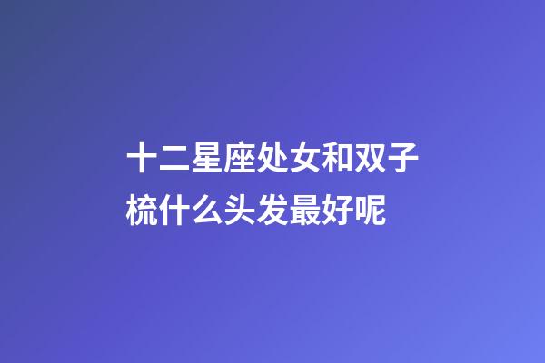 十二星座处女和双子梳什么头发最好呢-第1张-星座运势-玄机派