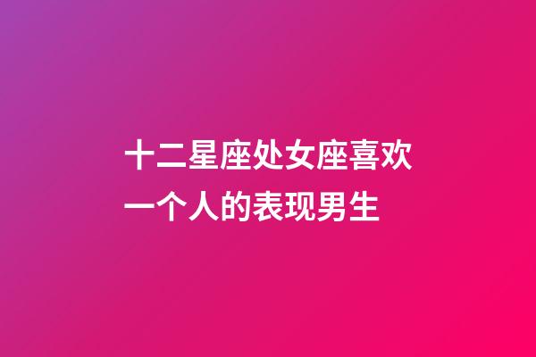 十二星座处女座喜欢一个人的表现男生-第1张-星座运势-玄机派