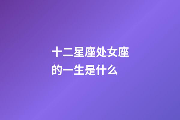 十二星座处女座的一生是什么-第1张-星座运势-玄机派