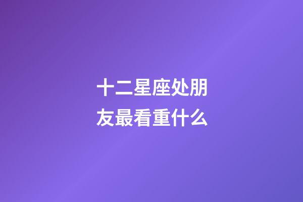十二星座处朋友最看重什么-第1张-星座运势-玄机派
