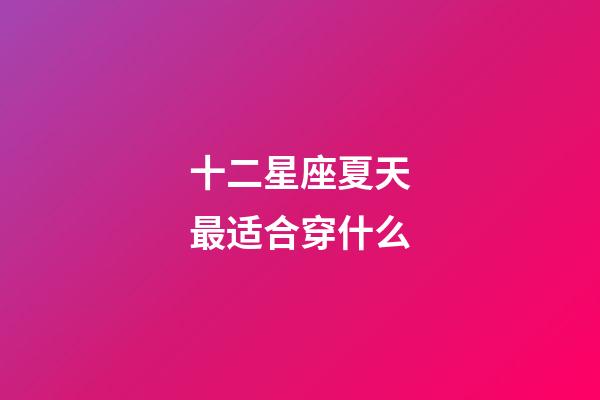 十二星座夏天最适合穿什么-第1张-星座运势-玄机派