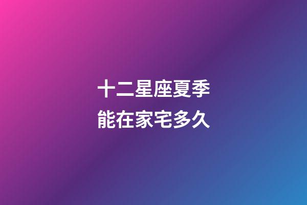 十二星座夏季能在家宅多久-第1张-星座运势-玄机派