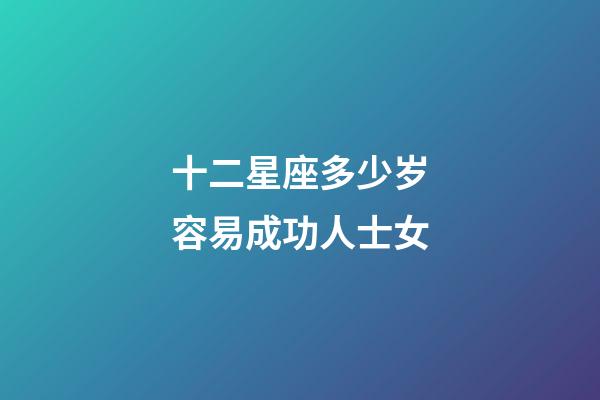 十二星座多少岁容易成功人士女-第1张-星座运势-玄机派