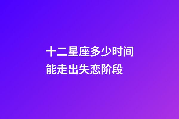 十二星座多少时间能走出失恋阶段-第1张-星座运势-玄机派