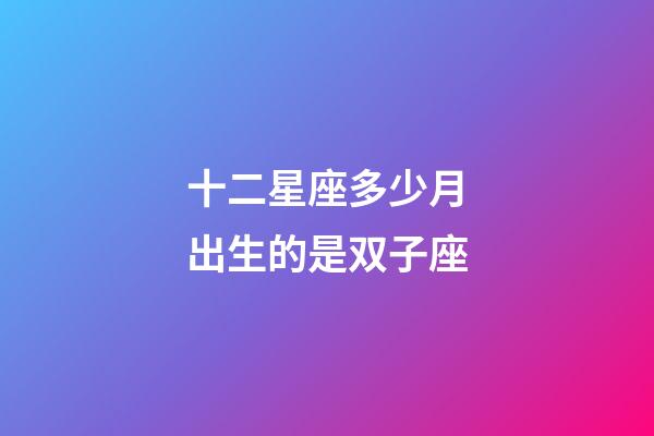 十二星座多少月出生的是双子座-第1张-星座运势-玄机派