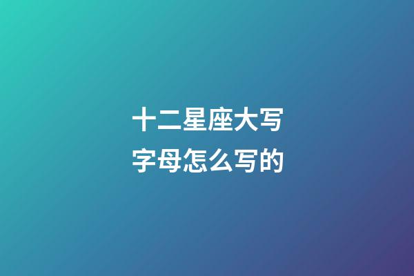 十二星座大写字母怎么写的-第1张-星座运势-玄机派