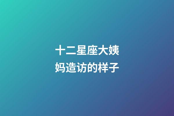 十二星座大姨妈造访的样子-第1张-星座运势-玄机派