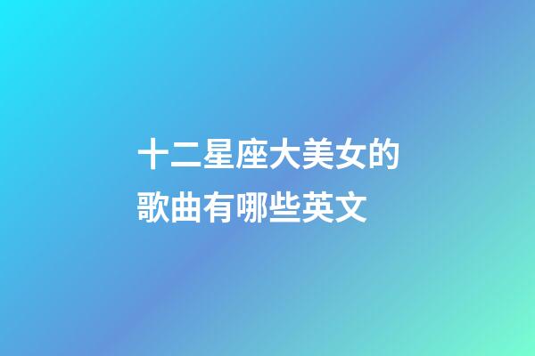 十二星座大美女的歌曲有哪些英文-第1张-星座运势-玄机派