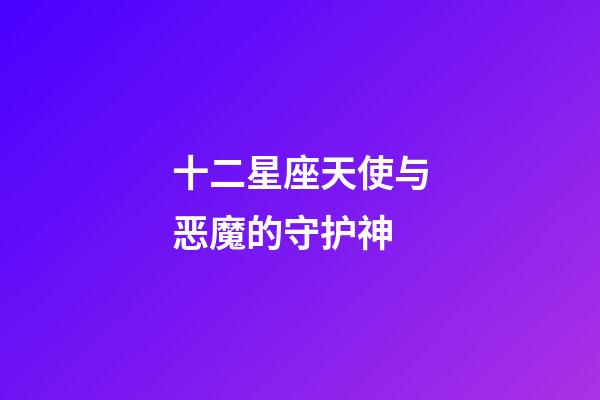 十二星座天使与恶魔的守护神-第1张-星座运势-玄机派