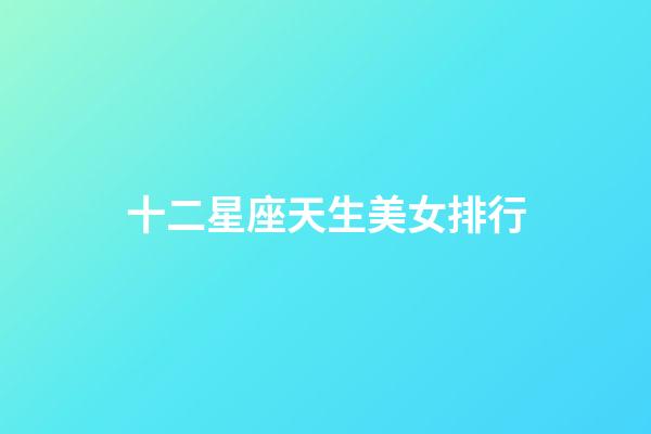 十二星座天生美女排行-第1张-星座运势-玄机派