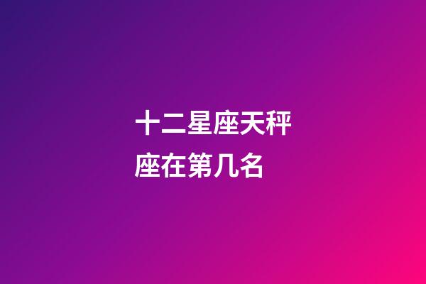 十二星座天秤座在第几名-第1张-星座运势-玄机派