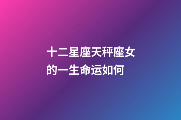 十二星座天秤座女的一生命运如何-第1张-星座运势-玄机派