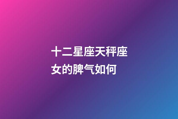 十二星座天秤座女的脾气如何-第1张-星座运势-玄机派