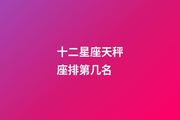 十二星座天秤座排第几名-第1张-星座运势-玄机派