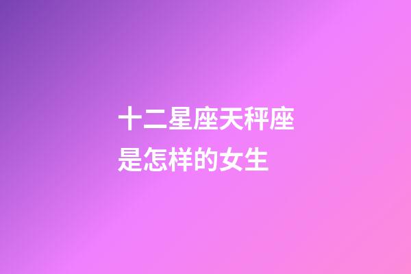 十二星座天秤座是怎样的女生-第1张-星座运势-玄机派