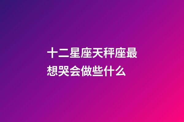 十二星座天秤座最想哭会做些什么-第1张-星座运势-玄机派