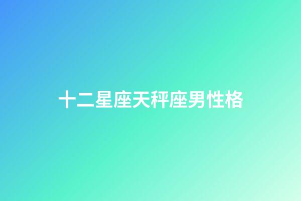 十二星座天秤座男性格-第1张-星座运势-玄机派