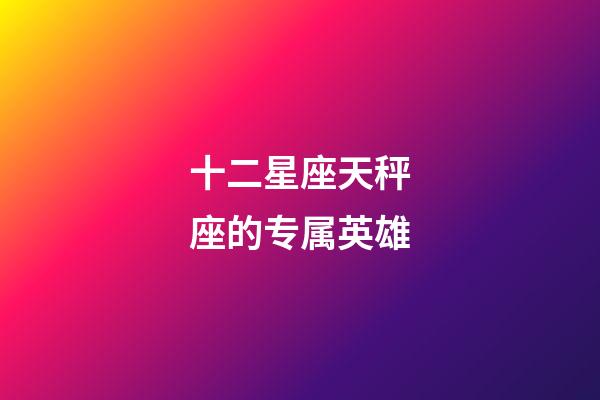 十二星座天秤座的专属英雄-第1张-星座运势-玄机派