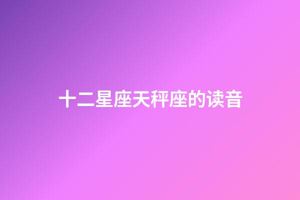 十二星座天秤座的读音