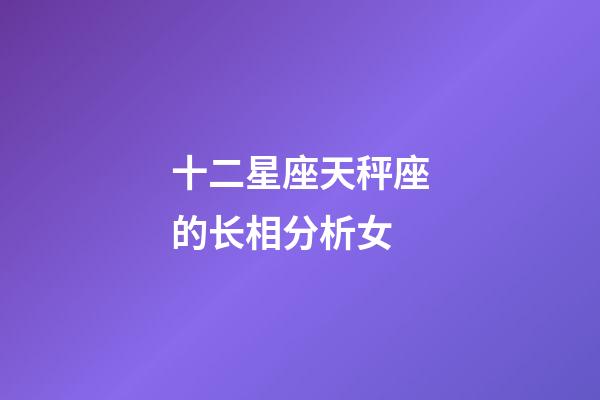 十二星座天秤座的长相分析女-第1张-星座运势-玄机派