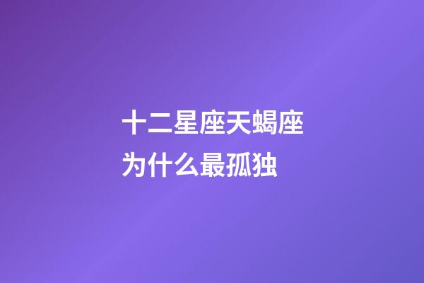 十二星座天蝎座为什么最孤独-第1张-星座运势-玄机派