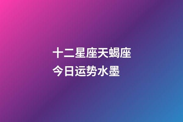 十二星座天蝎座今日运势水墨-第1张-星座运势-玄机派