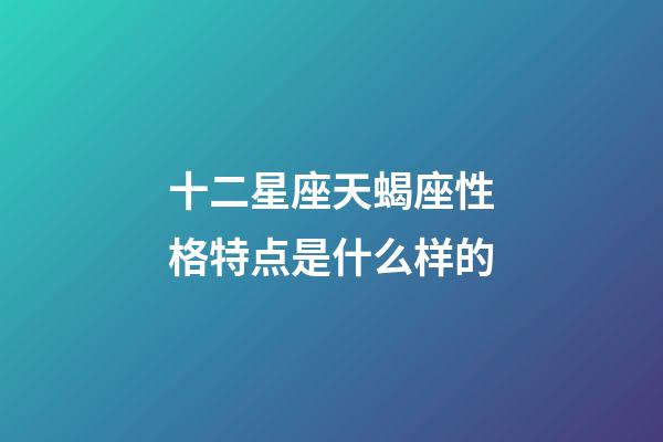十二星座天蝎座性格特点是什么样的-第1张-星座运势-玄机派