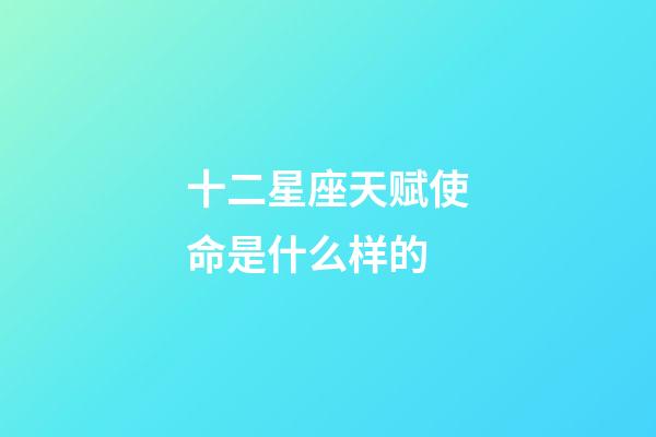 十二星座天赋使命是什么样的-第1张-星座运势-玄机派