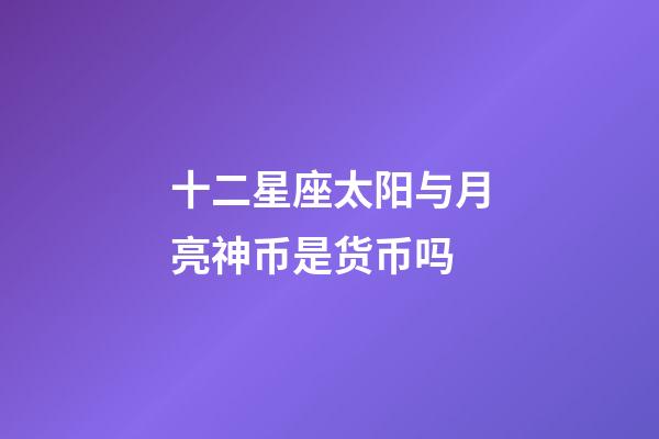 十二星座太阳与月亮神币是货币吗-第1张-星座运势-玄机派
