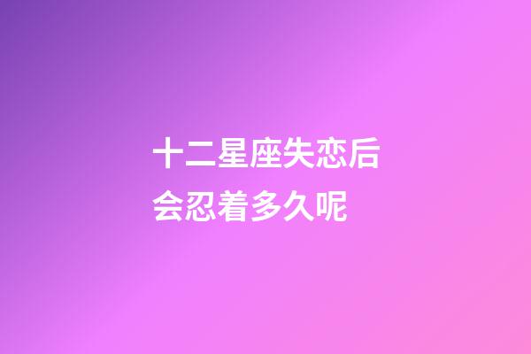 十二星座失恋后会忍着多久呢-第1张-星座运势-玄机派