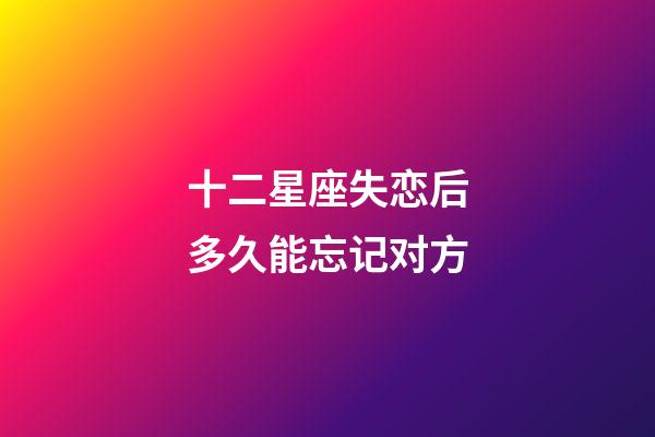 十二星座失恋后多久能忘记对方-第1张-星座运势-玄机派