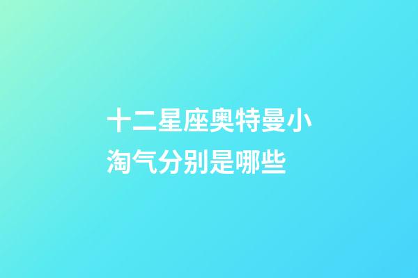 十二星座奥特曼小淘气分别是哪些-第1张-星座运势-玄机派
