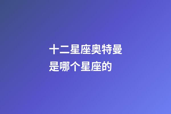 十二星座奥特曼是哪个星座的-第1张-星座运势-玄机派