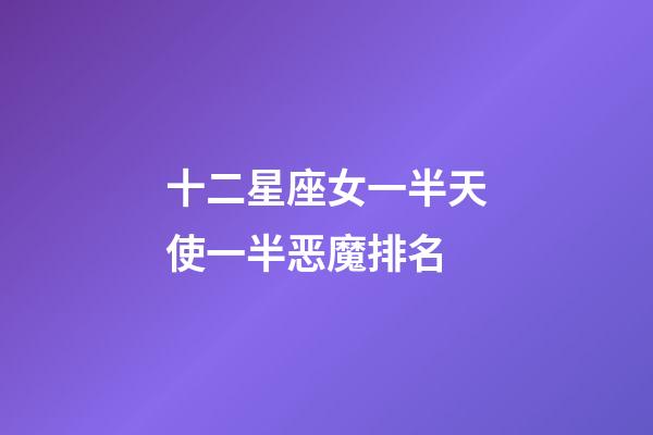 十二星座女一半天使一半恶魔排名-第1张-星座运势-玄机派