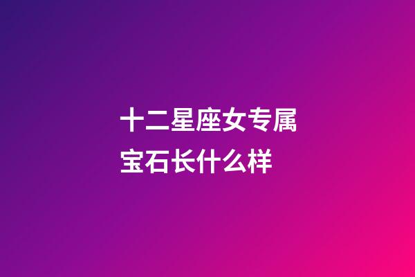 十二星座女专属宝石长什么样-第1张-星座运势-玄机派