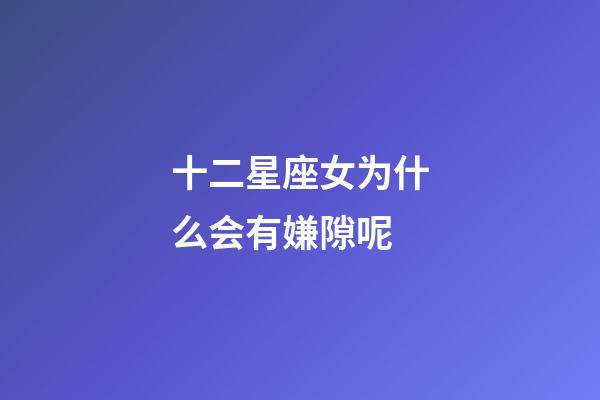 十二星座女为什么会有嫌隙呢-第1张-星座运势-玄机派